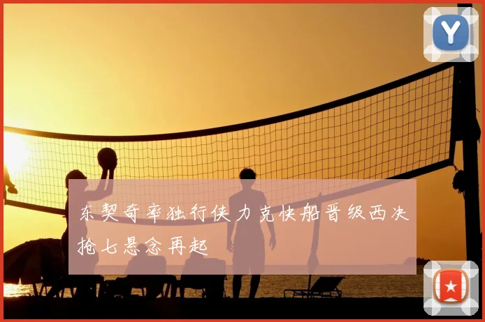 东契奇率独行侠力克快船晋级西决抢七悬念再起