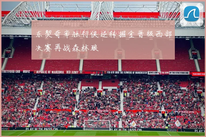 东契奇率独行侠逆转掘金晋级西部决赛再战森林狼