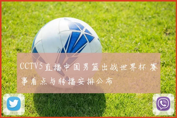 CCTV5直播中国男篮出战世界杯 赛事看点与转播安排公布