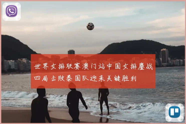 世界女排联赛澳门站中国女排鏖战四局击败泰国队迎来关键胜利