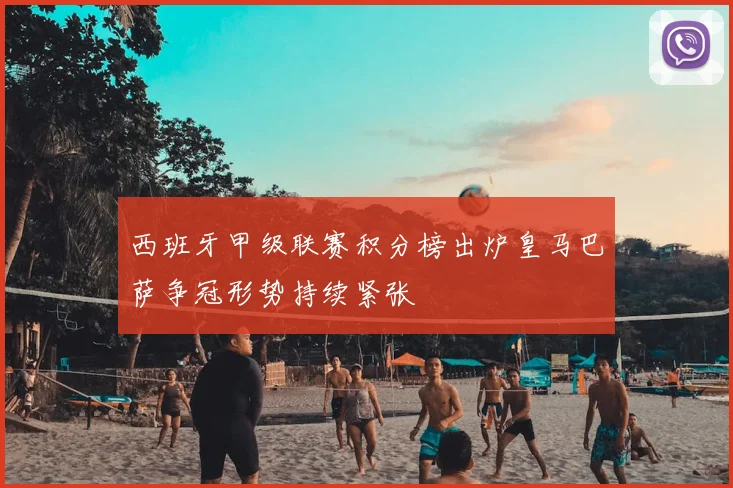 西班牙甲级联赛积分榜出炉皇马巴萨争冠形势持续紧张