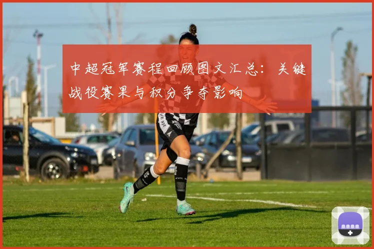中超冠军赛程回顾图文汇总：关键战役赛果与积分争夺影响