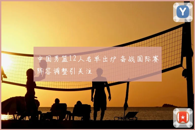 中国男篮12人名单出炉 备战国际赛阵容调整引关注