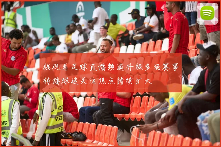 线观看足球直播频道升级多场赛事转播球迷关注焦点持续扩大