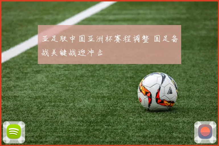 亚足联中国亚洲杯赛程调整 国足备战关键战迎冲击