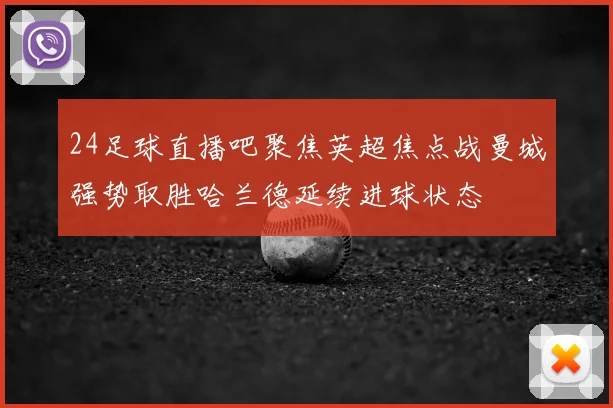 24足球直播吧聚焦英超焦点战曼城强势取胜哈兰德延续进球状态