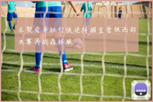 东契奇率独行侠逆转掘金晋级西部决赛再战森林狼