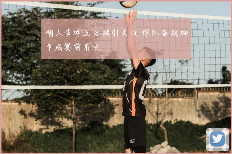 湖人黄蜂五分裤引关注 球队备战细节成赛前看点