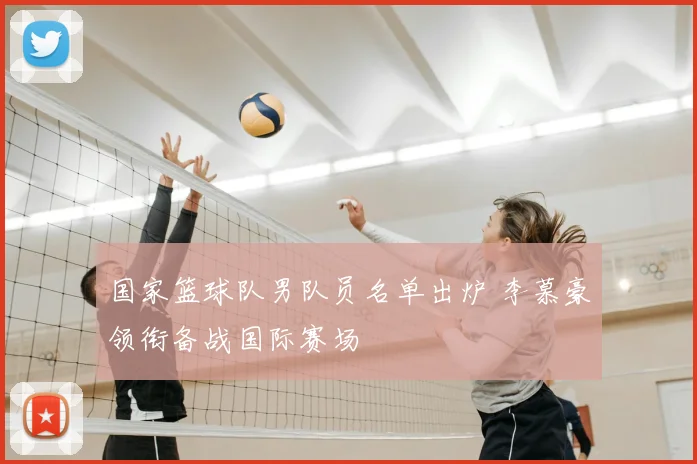 国家篮球队男队员名单出炉 李慕豪领衔备战国际赛场