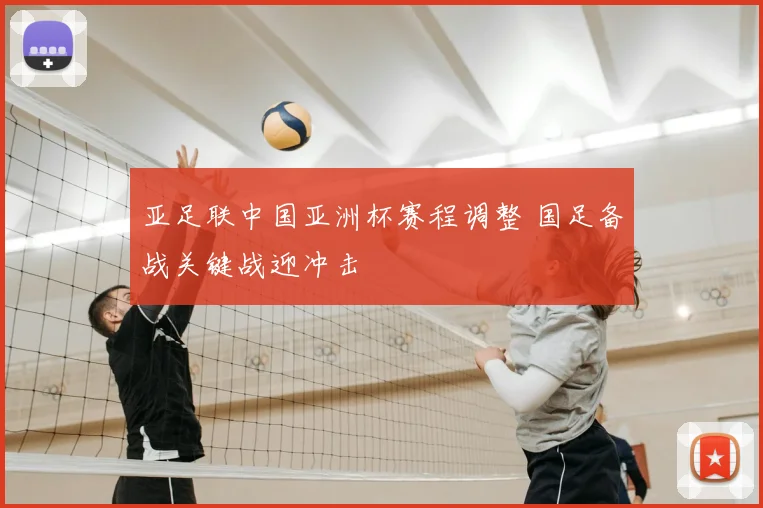 亚足联中国亚洲杯赛程调整 国足备战关键战迎冲击