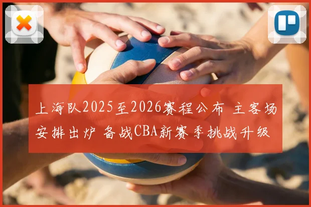 上海队2025至2026赛程公布 主客场安排出炉 备战CBA新赛季挑战升级