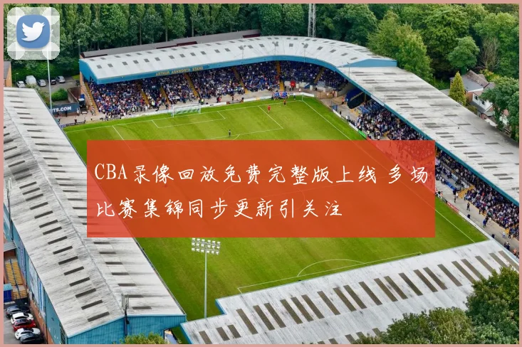 CBA录像回放免费完整版上线 多场比赛集锦同步更新引关注