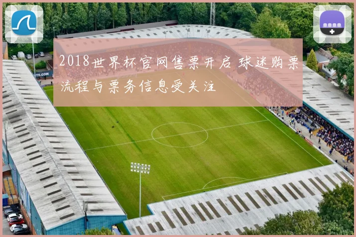 2018世界杯官网售票开启 球迷购票流程与票务信息受关注