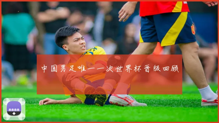 中国男足唯一一次世界杯晋级回顾