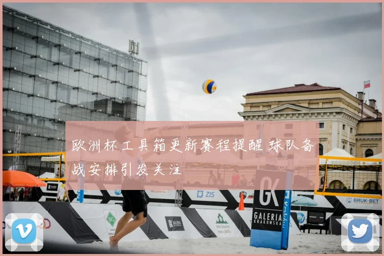 欧洲杯工具箱更新赛程提醒 球队备战安排引发关注
