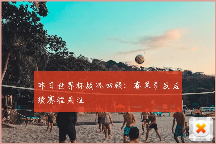 昨日世界杯战况回顾：赛果引发后续赛程关注