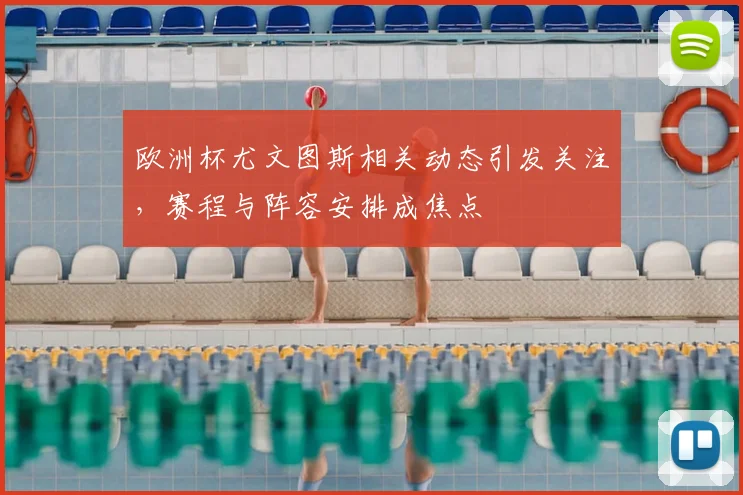 欧洲杯尤文图斯相关动态引发关注，赛程与阵容安排成焦点