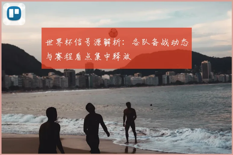世界杯信号源解析：各队备战动态与赛程看点集中释放